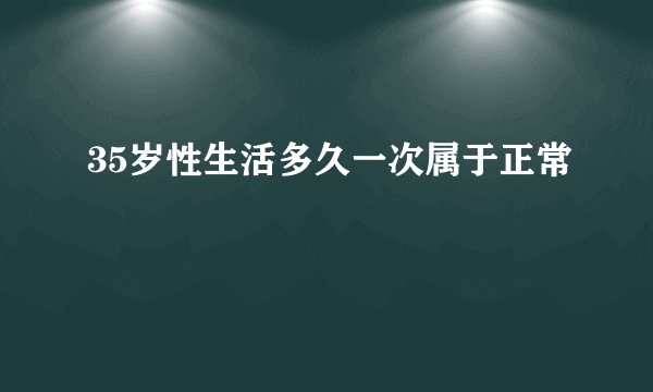 35岁性生活多久一次属于正常