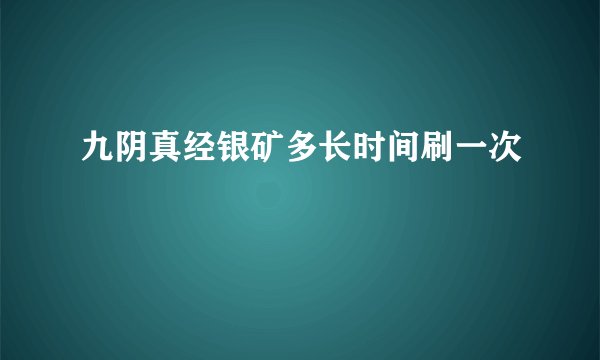 九阴真经银矿多长时间刷一次