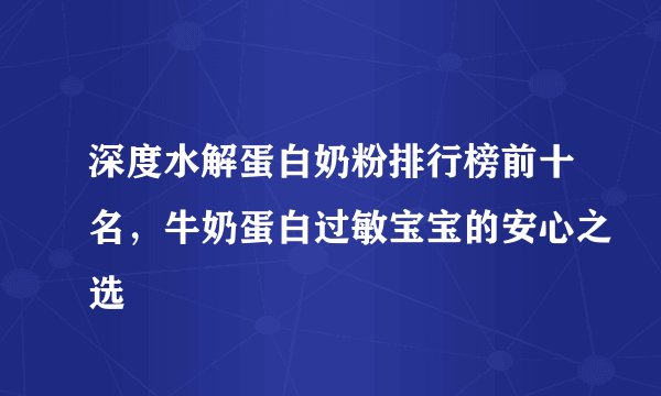 深度水解蛋白奶粉排行榜前十名，牛奶蛋白过敏宝宝的安心之选