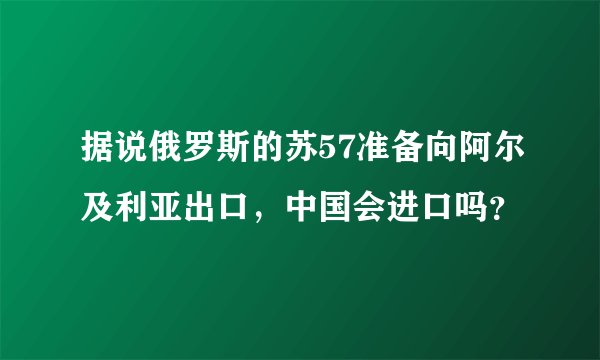 据说俄罗斯的苏57准备向阿尔及利亚出口，中国会进口吗？