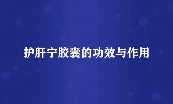 护肝宁胶囊的功效与作用