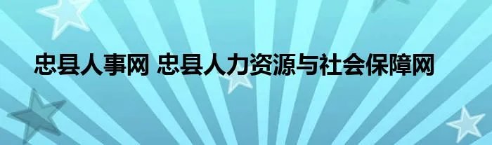 忠县人事网 忠县人力资源与社会保障网
