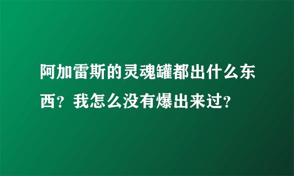 阿加雷斯的灵魂罐都出什么东西？我怎么没有爆出来过？