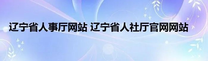 辽宁省人事厅网站 辽宁省人社厅官网网站