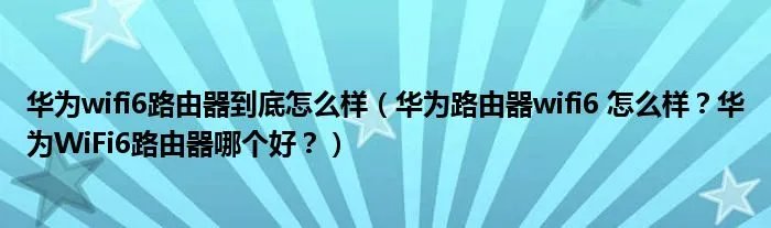 华为wifi6路由器到底怎么样(华为路由器wifi6 怎么样?华为WiFi6路由器哪个好?)