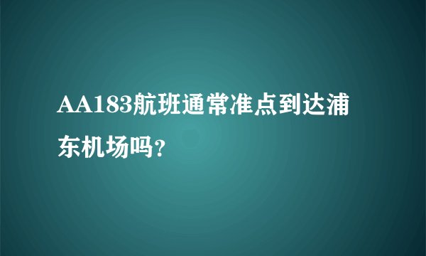 AA183航班通常准点到达浦东机场吗？