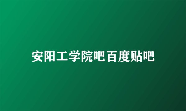 安阳工学院吧百度贴吧