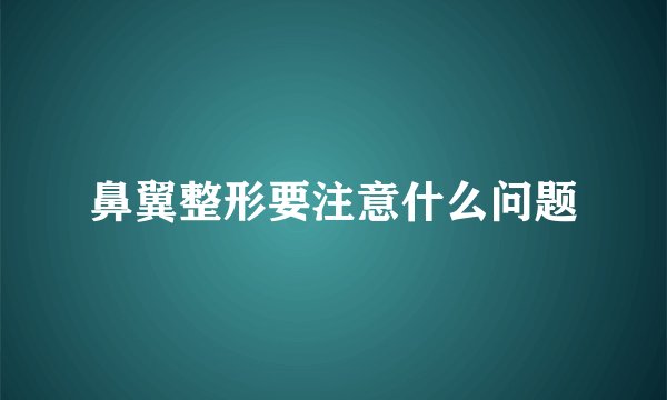 鼻翼整形要注意什么问题