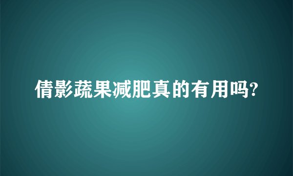 倩影蔬果减肥真的有用吗?