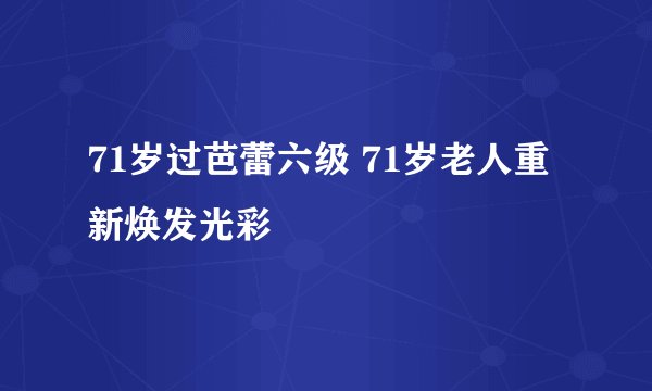 71岁过芭蕾六级 71岁老人重新焕发光彩