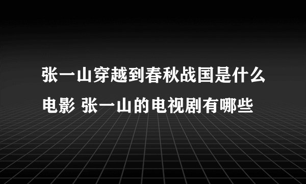 张一山穿越到春秋战国是什么电影 张一山的电视剧有哪些