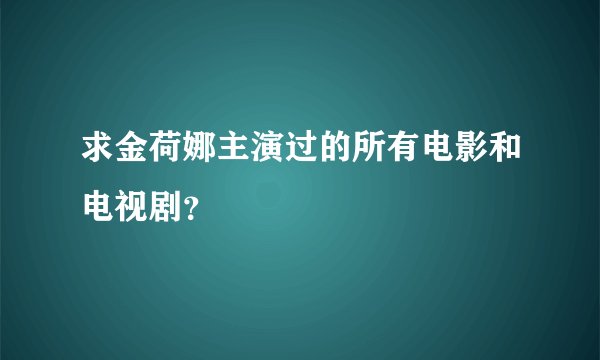 求金荷娜主演过的所有电影和电视剧？