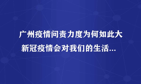 广州疫情问责力度为何如此大 新冠疫情会对我们的生活产生哪些影响