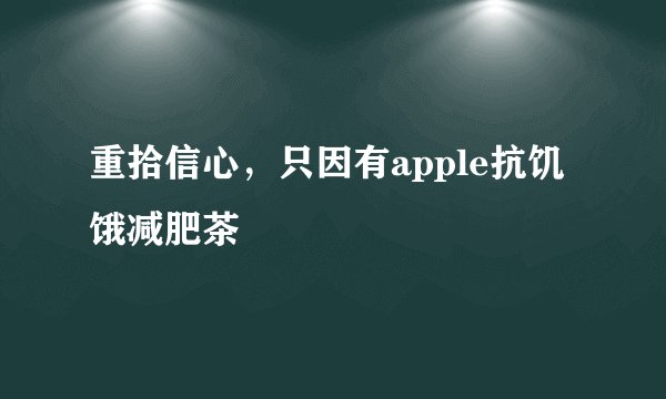 重拾信心,只因有apple抗饥饿减肥茶