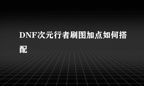 DNF次元行者刷图加点如何搭配