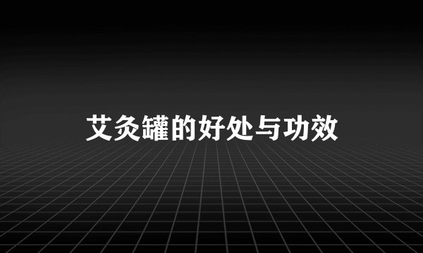 艾灸罐的好处与功效
