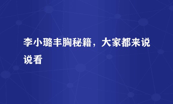 李小璐丰胸秘籍，大家都来说说看