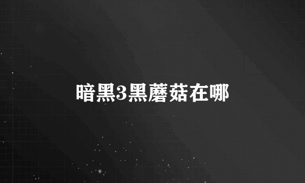 暗黑3黑蘑菇在哪