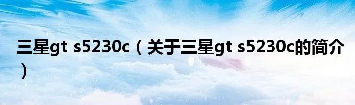 三星gt s5230c(关于三星gt s5230c的简介)