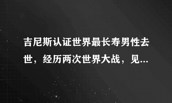 吉尼斯认证世界最长寿男性去世,经历两次世界大战,见证25届奥运会