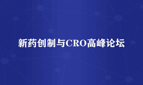 新药创制与CRO高峰论坛