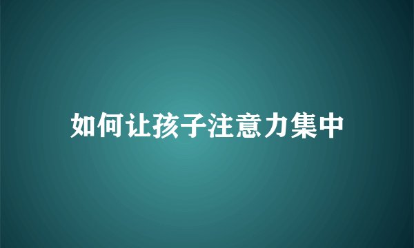 如何让孩子注意力集中