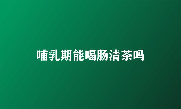 哺乳期能喝肠清茶吗