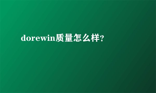 dorewin质量怎么样？