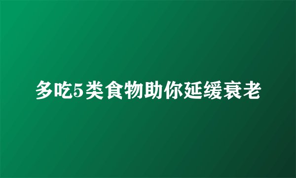 多吃5类食物助你延缓衰老