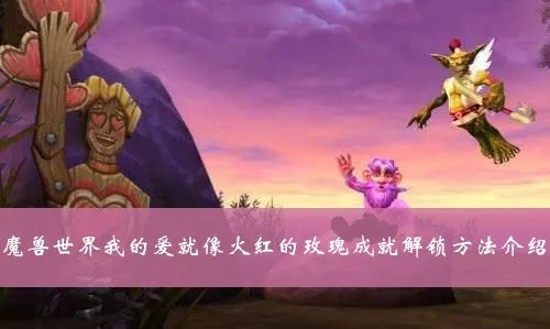 魔兽世界我的爱就像火红的玫瑰成就怎么做