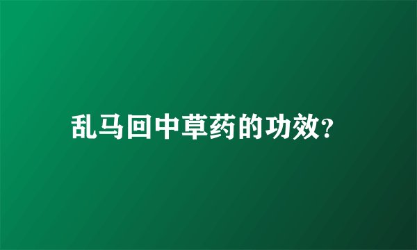 乱马回中草药的功效？
