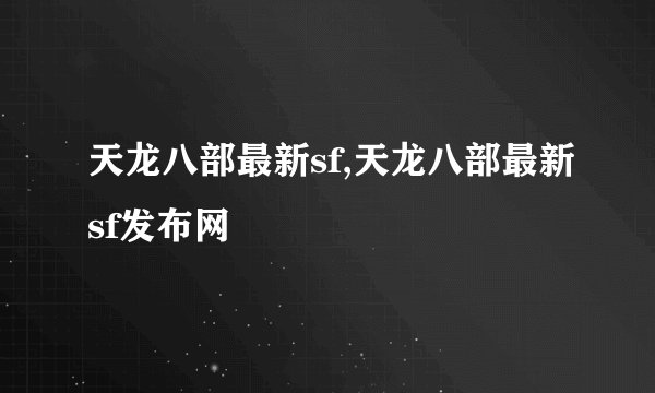 天龙八部最新sf,天龙八部最新sf发布网