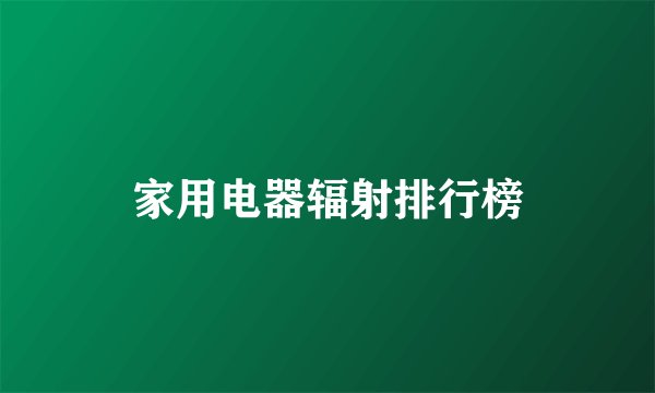 家用电器辐射排行榜