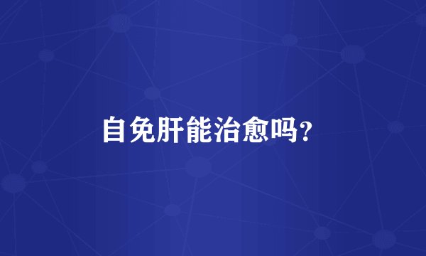 自免肝能治愈吗？