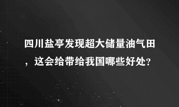四川盐亭发现超大储量油气田，这会给带给我国哪些好处？