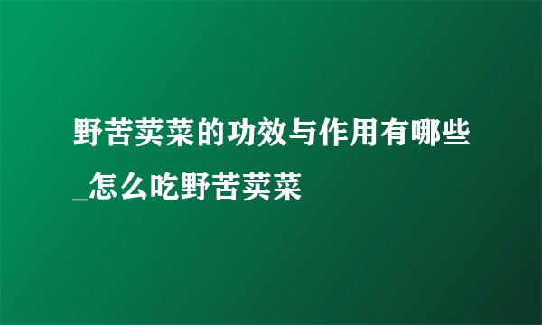 野苦荬菜的功效与作用有哪些_怎么吃野苦荬菜