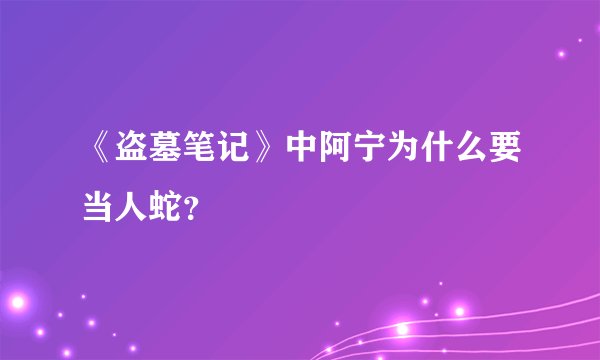 《盗墓笔记》中阿宁为什么要当人蛇?