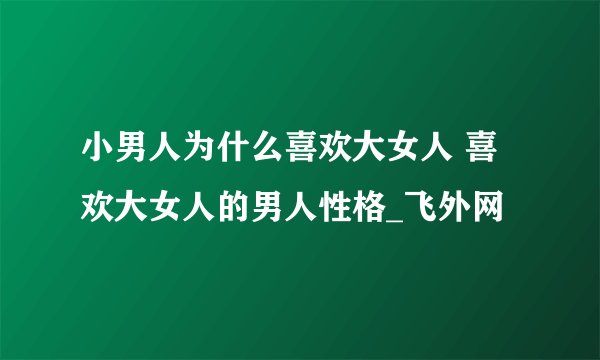 小男人为什么喜欢大女人 喜欢大女人的男人性格_飞外网