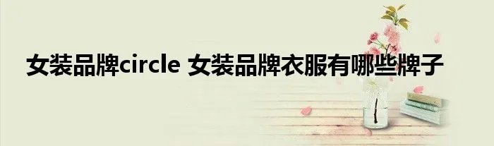 女装品牌circle 女装品牌衣服有哪些牌子