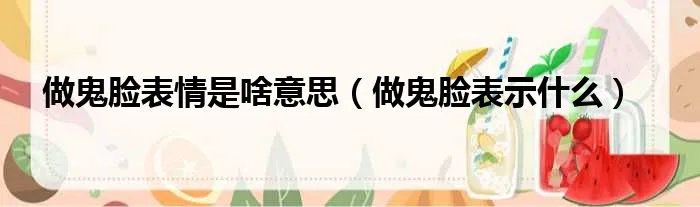 做鬼脸表情是啥意思（做鬼脸表示什么）