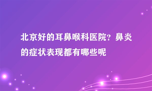 北京好的耳鼻喉科医院？鼻炎的症状表现都有哪些呢