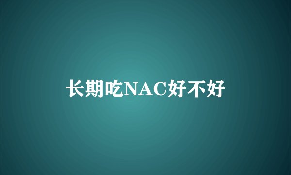 长期吃NAC好不好
