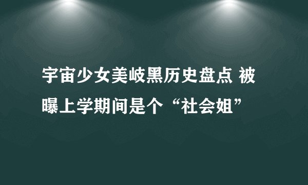 宇宙少女美岐黑历史盘点 被曝上学期间是个“社会姐”