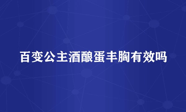 百变公主酒酿蛋丰胸有效吗