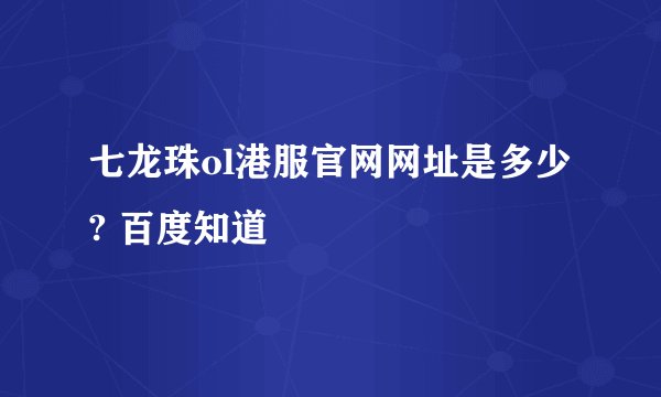 七龙珠ol港服官网网址是多少? 百度知道