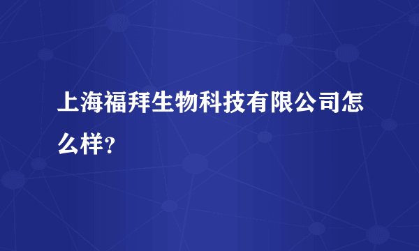 上海福拜生物科技有限公司怎么样？