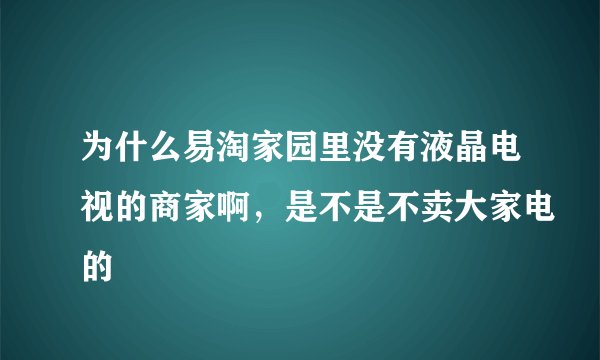 为什么易淘家园里没有液晶电视的商家啊，是不是不卖大家电的