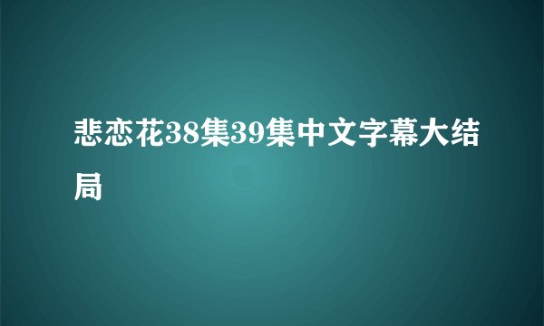 悲恋花38集39集中文字幕大结局