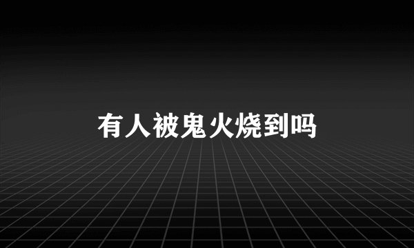 有人被鬼火烧到吗