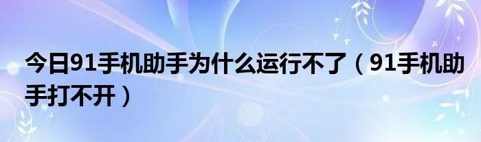 今日91手机助手为什么运行不了（91手机助手打不开）